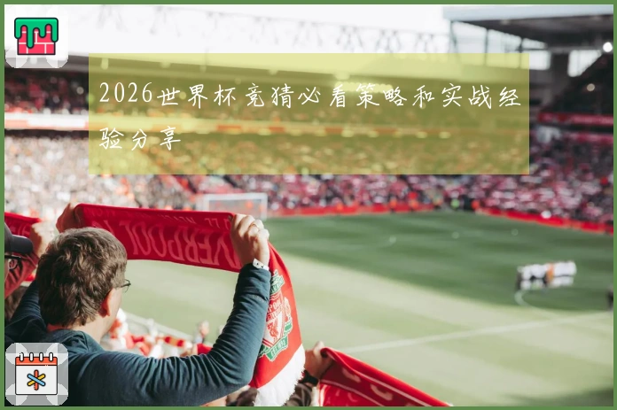 2026世界杯竞猜必看策略和实战经验分享