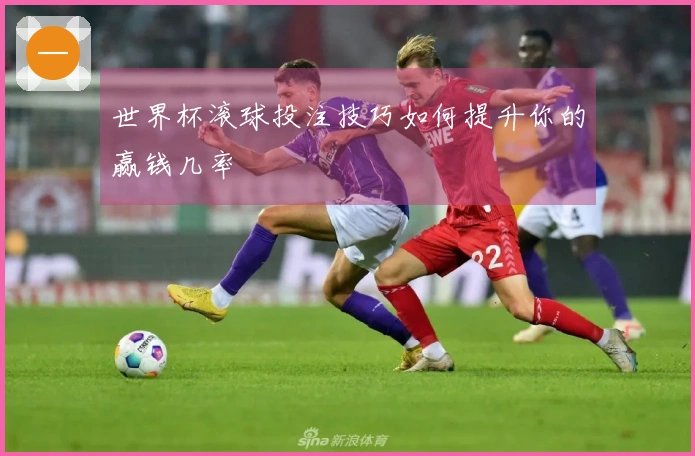 世界杯滚球投注技巧如何提升你的赢钱几率