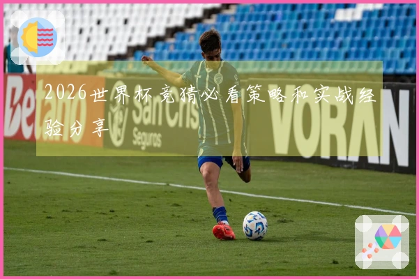 2026世界杯竞猜必看策略和实战经验分享