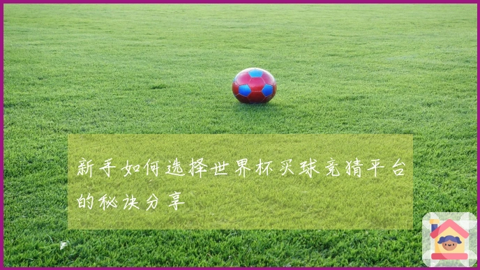 新手如何选择世界杯买球竞猜平台的秘诀分享