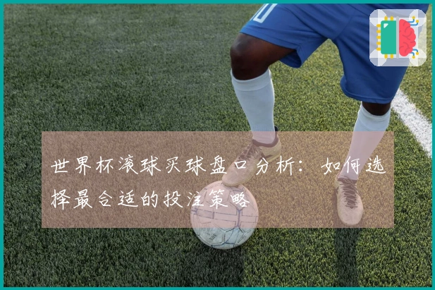 世界杯滚球买球盘口分析：如何选择最合适的投注策略