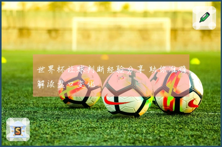 世界杯让球判断经验分享 助你准确解读盘口变化